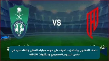 نصف النهائي يشتعل.. تعرف على موعد مباراة الأهلي والقادسية في كأس السوبر السعودي والقنوات الناقلة